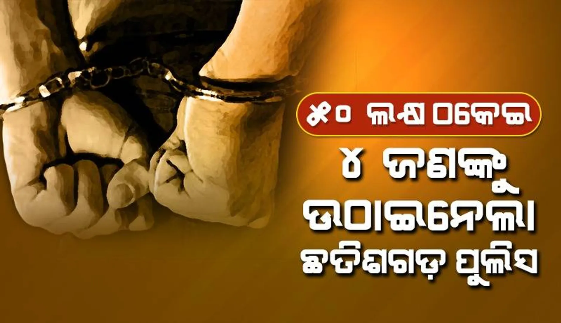 ୫୦ ଲକ୍ଷ ଟଙ୍କା ଠକେଇ: ୪ ଜଣଙ୍କୁ ଉଠାଇନେଲା ଛତିଶଗଡ଼ ପୁଲିସ