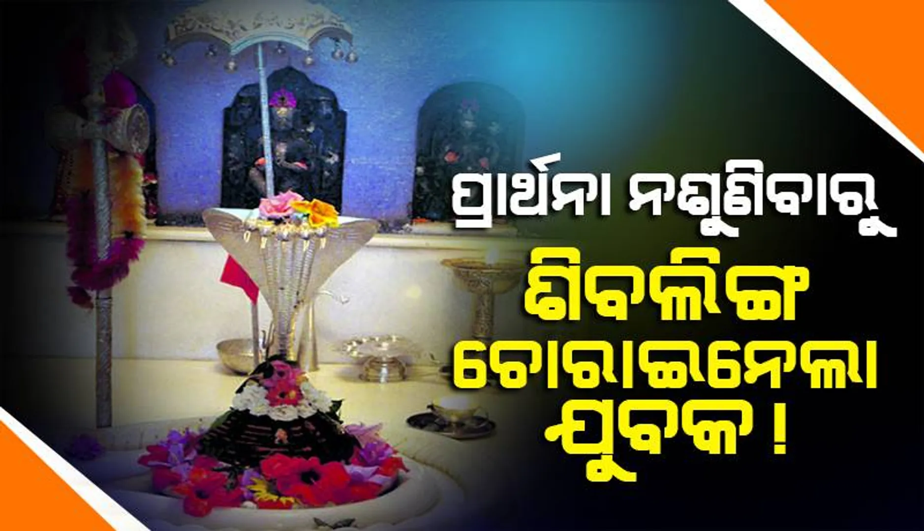 ପ୍ରାର୍ଥନା ନଶୁଣିବାରୁ ମନ୍ଦିରରୁ ଶିବଲିଙ୍ଗ ଚୋରାଇନେଲା ଯୁବକ !