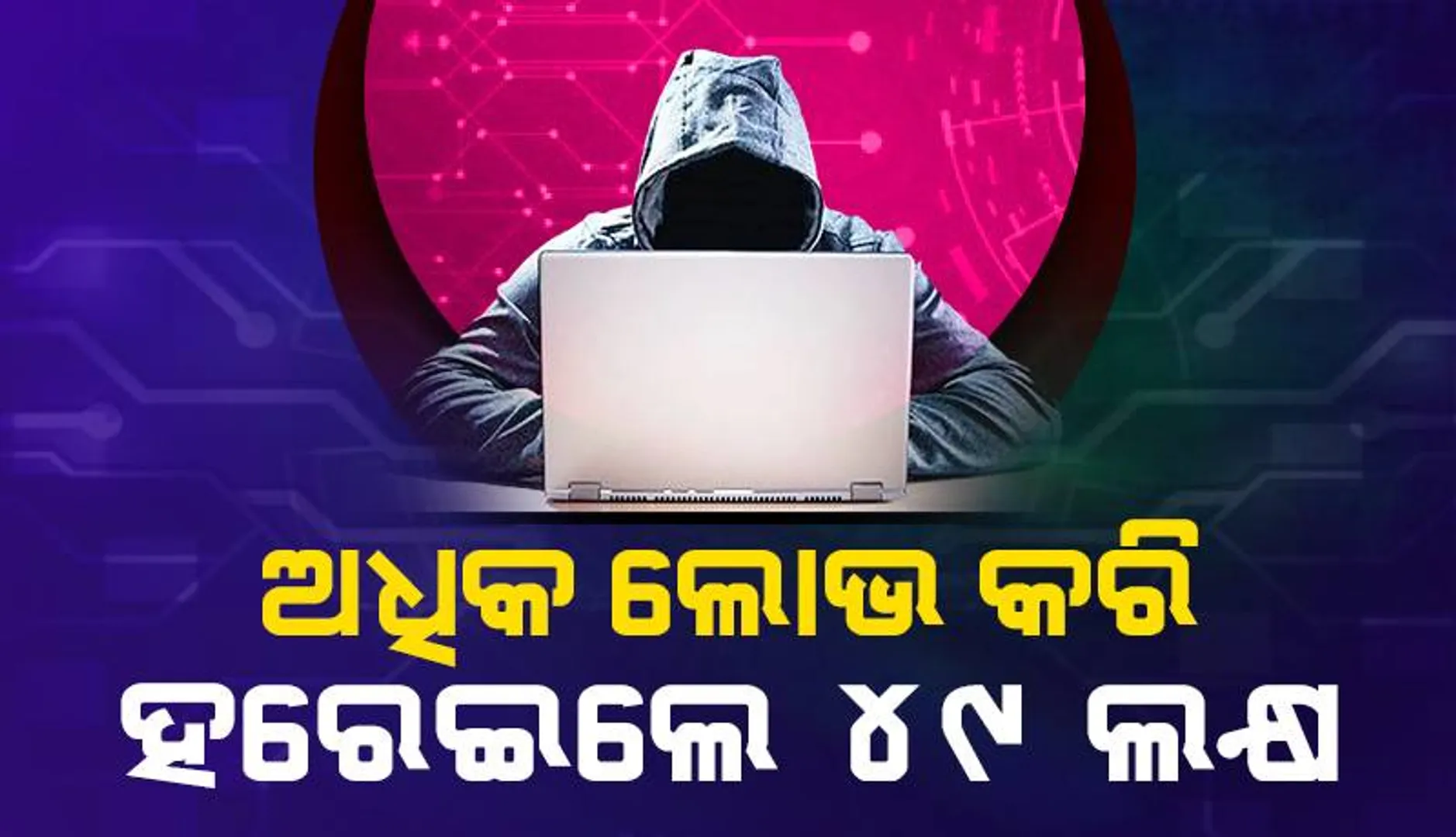 ଅଧିକ ଲାଭ ଲୋଭରେ ଫସିଲେ, ସାଇବର ଠକ ନେଇଗଲା ୪୯ ଲକ୍ଷ