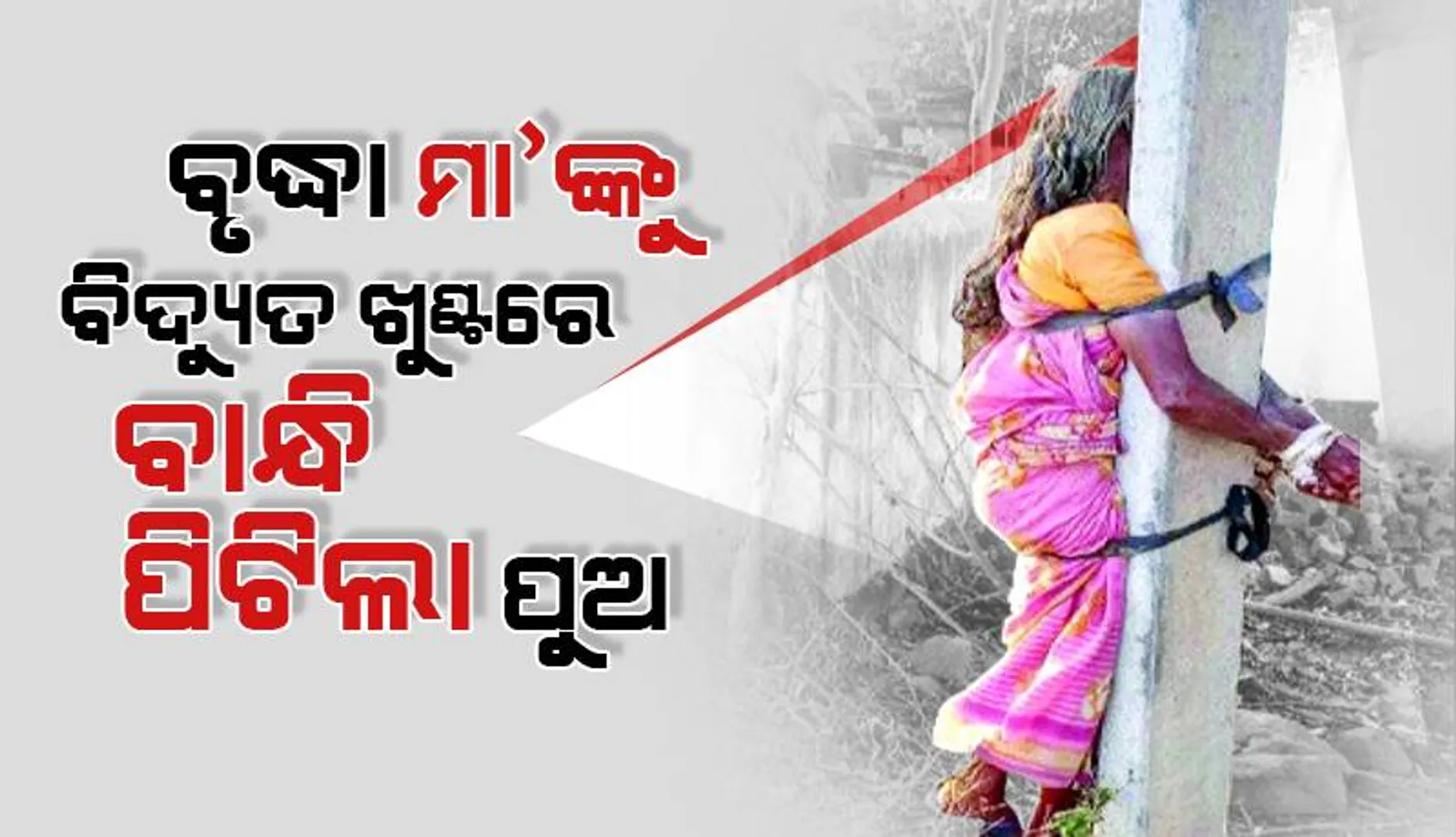 ବୃଦ୍ଧା ମାଙ୍କୁ ବିଦ୍ୟୁତ୍‌ ଖୁଣ୍ଟରେ ବାନ୍ଧି ପିଟିଥିବା ପୁଅକୁ ବାନ୍ଧିଲା ପୁଲିସ