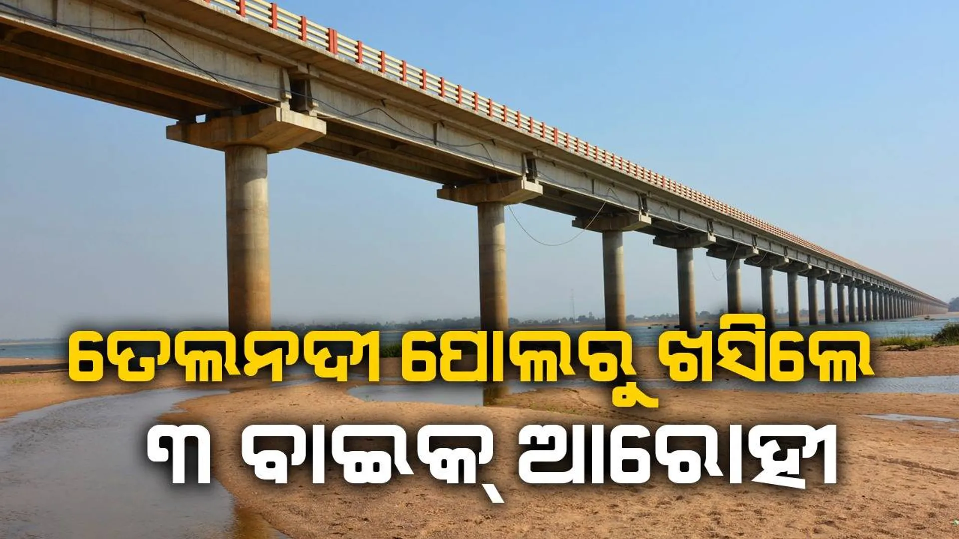 ତେଲନଦୀ ପୋଲ ଉପରୁ ଖସିପଡ଼ିଲେ ୩ ବାଇକ୍‌ ଆରୋହୀ