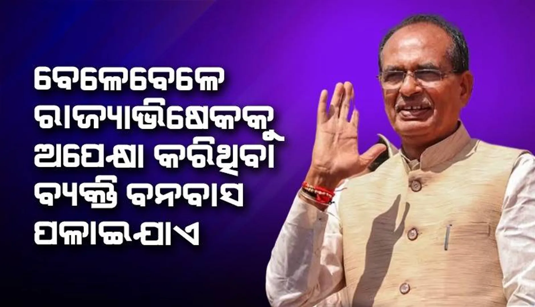 ବେଳେବେଳେ ରାଜ୍ୟାଭିଷେକକୁ ଅପେକ୍ଷା କରିଥିବା ବ୍ୟକ୍ତି ବନବାସ ପଳାଇଯାଏ : ଶିବରାଜ ସିଂ ଚୌହାନ