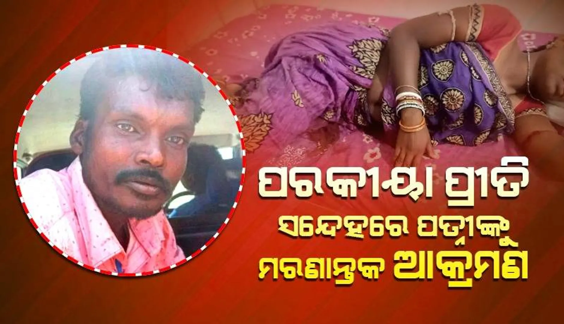 ପରକୀୟା ପ୍ରୀତି ସନ୍ଦେହରେ ପତ୍ନୀଙ୍କୁ ମରଣାନ୍ତକ ଆକ୍ରମଣ