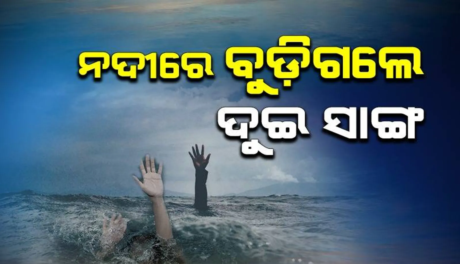 ନଦୀରେ ବୁଡ଼ିଗଲେ ଦୁଇ ଯୁବକ: ମିଳିଲା ଆଉ ଏକ ମୃତଦେହ