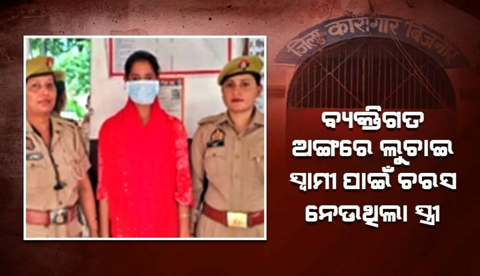 ବ୍ୟକ୍ତିଗତ ଅଙ୍ଗରେ ଲୁଚାଇ ଜେଲରେ ଥିବା ସ୍ବାମୀ ପାଇଁ ଚରସ ନେଉଥିଲା ସ୍ତ୍ରୀ, ଗିରଫ କଲା ପୁଲିସ