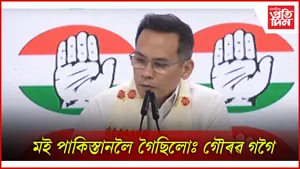 মই পাকিস্তানলৈ গৈছিলোঃ গৌৰৱ গগৈ