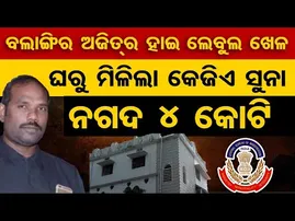 ବଲାଙ୍ଗିର ଅଜିତର ହାଇ ଲେବୁଲ ଖେଳ । ଘରୁ ମିଳିଲା କେକିଏ ସୁନା, ନଗଦ 4 କୋଟି ।  | Odisha Reporter