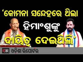 ‘କୋମନା ସନ୍ଦେହରେ ଥିଲା ହିମାଂଶୁଙ୍କୁ ଦାୟିତ୍ବ ଦେଇଥିଲି’ | Odisha Reporter