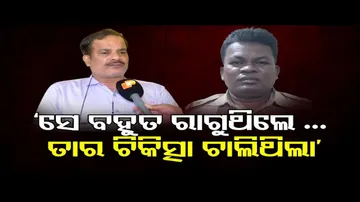 ‘ସେ ବହୁତ ରାଗୁଥିଲେ, ଚିକିତ୍ସା ଚାଲିଥିଲା’