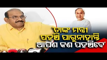 ‘ତାଙ୍କ ମନ୍ତ୍ରୀ ପହଞ୍ଚିପାରୁନାହାନ୍ତି ଆପଣ କଣ ପହଞ୍ଚିବେ’