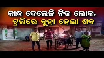 କାନ୍ଧ ଦେଲେନି ନିଜ ଲୋକ, ଟ୍ରଲିରେ ବୁହା ହେଲା ଶବ