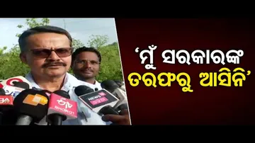 ‘ମୁଁ ସରକାରଙ୍କ ତରଫରୁ ଆସିନି’