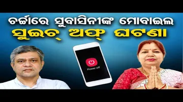 ଚର୍ଚ୍ଚାରେ ସୁବାସିନୀଙ୍କ ମୋବାଇଲ ସୁଇଚ୍ ଅଫ୍ ଘଟଣା  | Odisha Reporter