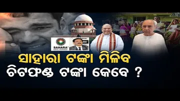 ସାହାରା ଟଙ୍କା ମିଳିବ, ଚିଟଫଣ୍ଡ ଟଙ୍କା କେବେ?