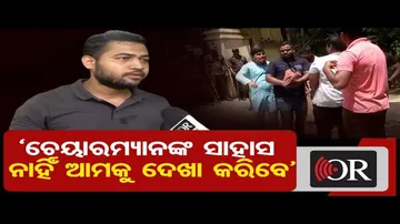 ‘ଚେୟାରମ୍ୟାନଙ୍କ ସାହାସ ନାହିଁ ଆମକୁ ଦେଖା କରିବେ’