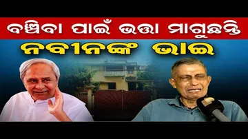 ବଞ୍ଚିବା ପାଇଁ ଭତ୍ତା ମାଗୁଛନ୍ତି ନବୀନଙ୍କ ଭାଇ