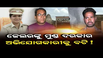 ଜେଲରଙ୍କୁ ମୁଣ୍ଡ ଦରକାର, ଅଭିଯୋଗକାରୀକୁ ବଟି ! 
