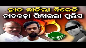 ହାତ ଛାଡ଼ିଲା ବିଜେଡି, ହାତକଡ଼ା ପିନ୍ଧାଇଲା ପୁଲିସ