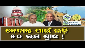 ବେଦାନ୍ତ ପାଇଁ ଲଢ଼ି ୫୦ ଲକ୍ଷ ଶ୍ରାଦ୍ଧ !
