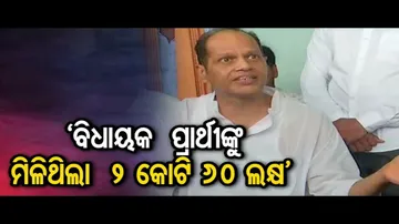 ‘ବିଧାୟକ ପ୍ରାର୍ଥୀଙ୍କୁ ମିଳିଥିଲା ୨ କୋଟି ୬୦ ଲକ୍ଷ’