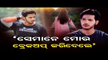 'ସେମାନେ ମୋର ବ୍ରେକଅପ କରିଦେଲେ'