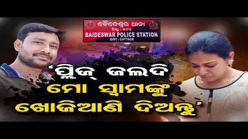 'ପ୍ଲିଜ ଜଲଦି ମୋ ସ୍ୱାମୀଙ୍କୁ ଖୋଜିଆଣି ଦିଅ'