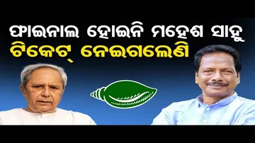 ଫାଇନାଲ ହୋଇନି, ମହେଶ ସାହୁ ଟିକେଟ୍ ନେଇଗଲେଣି