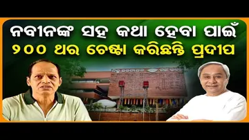 ନବୀନଙ୍କ ସହ କଥା ହେବା ପାଇଁ 200 ଥର ଚେଷ୍ଟା କରିଛନ୍ତି ପ୍ରଦୀପ