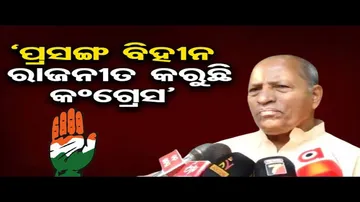 'ପ୍ରସଙ୍ଗ ବିହୀନ ରାଜନୀତି କରୁଛି କଂଗ୍ରେସ'