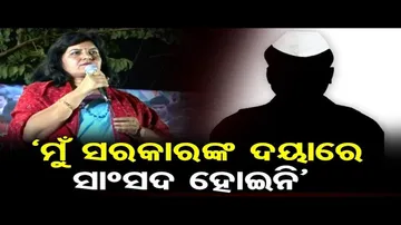 ‘ମୁଁ ରାଜ୍ୟ ସରକାରଙ୍କ ଦୟାରେ ସାଂସଦ ହୋଇନି’