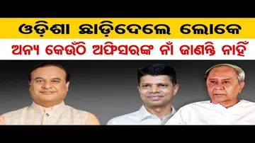 'ଓଡ଼ିଶା ଛାଡ଼ିଦେଲେ ଲୋକେ ଅନ୍ୟ କେଉଁଠି ଅଫିସରଙ୍କ ନାଁ ଜାଣନ୍ତି ନାହିଁ'