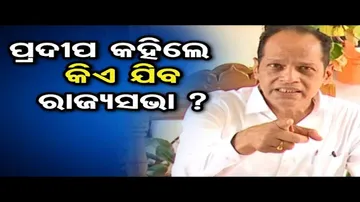 ପ୍ରଦୀପ କହିଲେ କିଏ ଯିବେ ରାଜ୍ୟସଭା ?