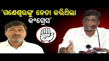 'ଗଣେଶ୍ୱରଙ୍କୁ ନେତା କରି ଛାଡ଼ିଛି କଂଗ୍ରେସ'