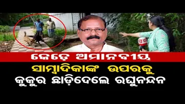 ସାମ୍ବାଦିକାଙ୍କ ଉପରକୁ କୁକୁର ଛାଡ଼ିଦେଲେ ପୂର୍ବତନ ମନ୍ତ୍ରୀ ରଘୁନନ୍ଦନ ଦାସ !