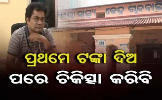 ସାଂଘାତିକ ଅଭିଯୋଗ- ଉତ୍କୋଚ ବିନା ରୋଗୀକୁ ହାତ ମାରୁ ନାହାନ୍ତି ଡାକ୍ତର