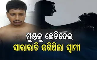 ମୁଣ୍ଡକୁ ଛେଚିଦେଇ ସାରାରାତି ଜଗିଥିଲା ସ୍ୱାମୀ