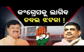 କଂଗ୍ରେସକୁ ଲାଗିବ ଡବଲ ଝଟକା!