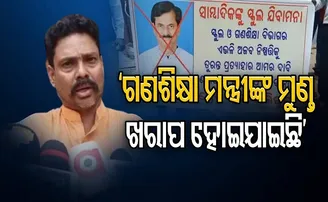 ‘ଗଣଶିକ୍ଷା ମନ୍ତ୍ରୀଙ୍କ ମୁଣ୍ତ ଖରାପ ହୋଇଯାଇଛି’