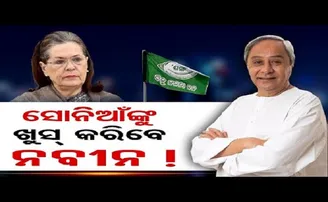 ସୋନିଆଙ୍କୁ ଖୁସ୍ କରିବେ ନବୀନ!