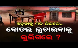 ବଡ଼ବାବୁ ମଦ ପିଇଲେ, ବୋତଲ ଲୁଚାଇବାକୁ ଭୁଲିଗଲେ?