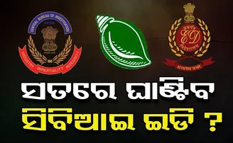 ସତରେ ଘାଣ୍ଟିବେ ସିବିଆଇ ଓ ଇଡି?