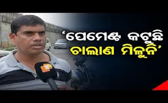 ‘ପେମେଣ୍ଟ କଟୁଛି ଚାଲାଣ ମିଳୁନି’