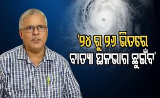 ‘୨୪ ରୁ ୨୬ ଭିତରେ ବାତ୍ୟା ସ୍ଥଳଭାଗ ଛୁଇଁବ’
