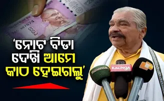 ‘ନୋଟ ବିଡ଼ା ଦେଖି ଆମେ କାଠ ହେଇଗଲୁ’