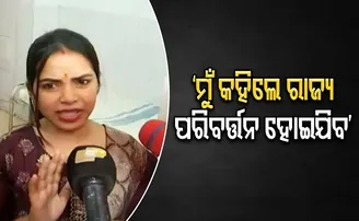 ‘ମୁଁ କହିଲେ ରାଜ୍ୟ ବଦଳିଯିବ’