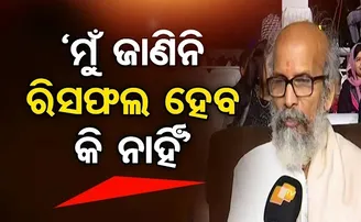 ‘ମୁଁ ଜାଣିନି ରିସଫଲ ହେବ କି ନାହିଁ’