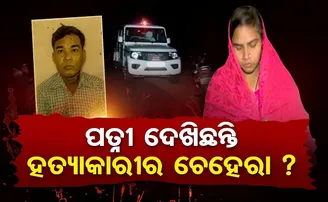 ହତ୍ୟାକାରୀକୁ ପତ୍ନୀ ଦେଖିଛନ୍ତି, ଚିହ୍ନି ନାହାନ୍ତି!