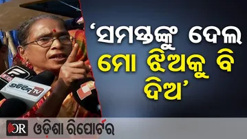 ‘ସମସ୍ତଙ୍କୁ ଦେଲ ମୋ ଝିଅକୁ ବି ଦିଅ’  | Odisha Reporter