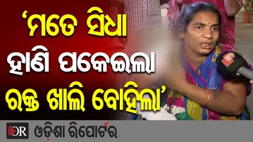 ‘ମତେ ସିଧା ହାଣି ପକେଇଲା, ରକ୍ତ ଖାଲି ବୋହିଲା’ | Odisha Reporter