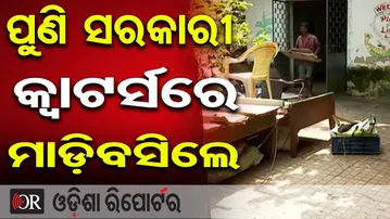 ପୁଣି ସରକାରୀ କ୍ବାଟର୍ସରେ ମାଡ଼ିବସିଲେ | Odisha Reporter